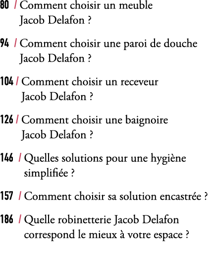 80 / Comment choisir un meuble Jacob Delafon ? 94 / Comment choisir une paroi de douche Jacob Delafon ? 104 / Comment...