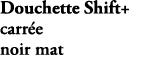 Douchette Shift+ carr e noir mat E21336 BL