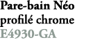 Pare bain N o profil chrome E4930 GA 