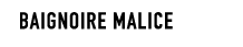 BAIGNOIRe MALICE