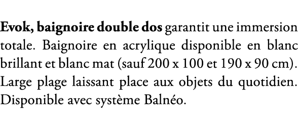 Evok, baignoire double dos garantit une immersion totale. Baignoire en acrylique disponible en blanc brillant et blan...