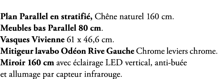 Plan Parallel en stratifi , Ch ne naturel 160 cm. Meubles bas Parallel 80 cm. Vasques Vivienne 61 x 46,6 cm. Mitigeur...