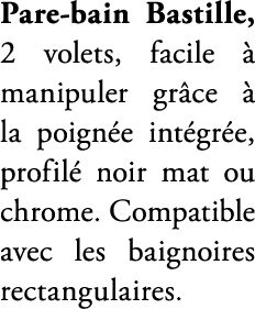 Pare bain Bastille, 2 volets, facile  manipuler gr ce   la poign e int gr e, profil  noir mat ou chrome. Compatible ...