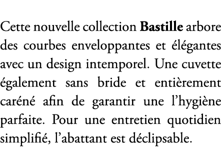 Cette nouvelle collection Bastille arbore des courbes enveloppantes et l gantes avec un design intemporel. Une cuvet...