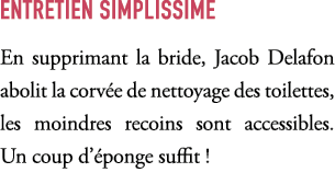 ENTRETIEN SIMPLISSIME En supprimant la bride, Jacob Delafon abolit la corv e de nettoyage des toilettes, les moindres...