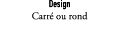Design Carr ou rond