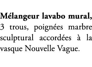 M langeur lavabo mural, 3 trous, poign es marbre sculptural accord es  la vasque Nouvelle Vague.