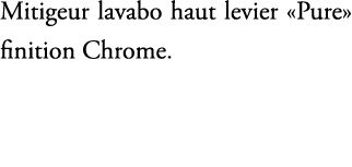 Mitigeur lavabo haut levier «Pure» finition Chrome.