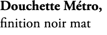 Douchette M tro, finition noir mat