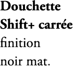 Douchette Shift+ carr e finition noir mat.