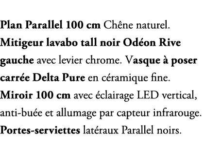 Plan Parallel 100 cm Ch ne naturel. Mitigeur lavabo tall noir Od on Rive gauche avec levier chrome. Vasque  poser ca...