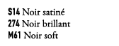S14 Noir satin 274 Noir brillant M61 Noir soft
