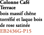 Colonne Caf Terrace bois massif ch ne torr fi  et laque bois de rose satin e EB2436G P15 