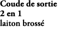 Coude de sortie 2 en 1 laiton bross E26310 