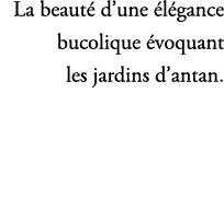 La beaut d’une  l gance bucolique  voquant les jardins d’antan.