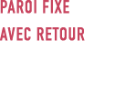 Paroi fixe avec retour