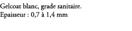 Gelcoat blanc, grade sanitaire. Epaisseur : 0,7  1,4 mm 