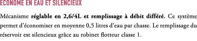ECONOME EN EAU ET SILENCIEUX M canisme r glable en 2,6/4L et remplissage  d bit diff r . Ce syst me permet d’ conomi...