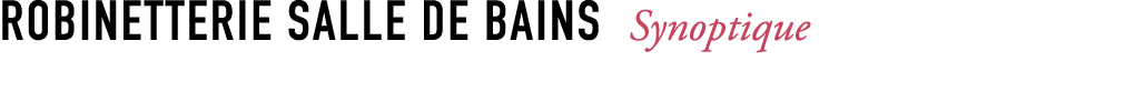 ROBINETTERIE SALLE DE BAINS Synoptique 