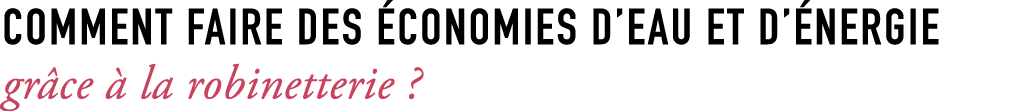 Comment faire des conomies d’eau et d’ nergie gr ce   la robinetterie ?