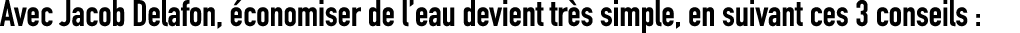 Avec Jacob Delafon, conomiser de l’eau devient tr s simple, en suivant ces 3 conseils :