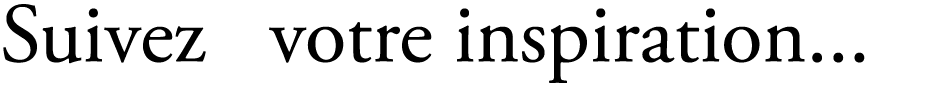 Suivez votre inspiration...