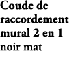 Coude de raccordement mural 2 en 1 noir mat E21652 BL 