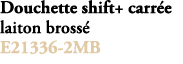 Douchette shift+ carr e laiton bross E21336 2MB 