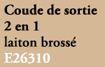 Coude de sortie 2 en 1 laiton bross E26310 
