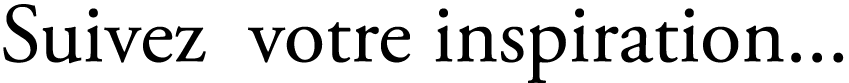 Suivez votre inspiration...