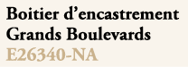 Boitier d’encastrement Grands Boulevards E26340 NA 