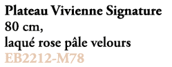 Plateau Vivienne Signature 80 cm, laqu rose p le velours EB2212 M78
