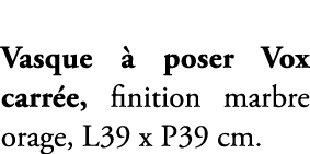 Vasque  poser Vox carr e, finition marbre orage, L39 x P39 cm. 