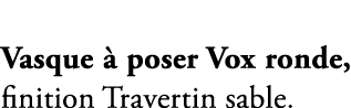 Vasque  poser Vox ronde, finition Travertin sable.