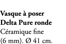 Vasque  poser Delta Pure ronde C ramique fine (6 mm).   41 cm.