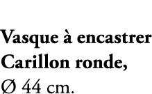 Vasque  encastrer Carillon ronde,   44 cm.