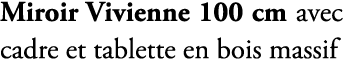 Miroir Vivienne 100 cm avec cadre et tablette en bois massif 