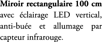 Miroir rectangulaire 100 cm avec clairage LED vertical, anti bu e et allumage par capteur infrarouge.
