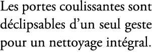 Les portes coulissantes sont d clipsables d’un seul geste pour un nettoyage int gral.