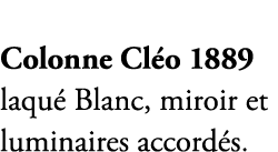 Colonne Cl o 1889 laqu Blanc, miroir et luminaires accord s.