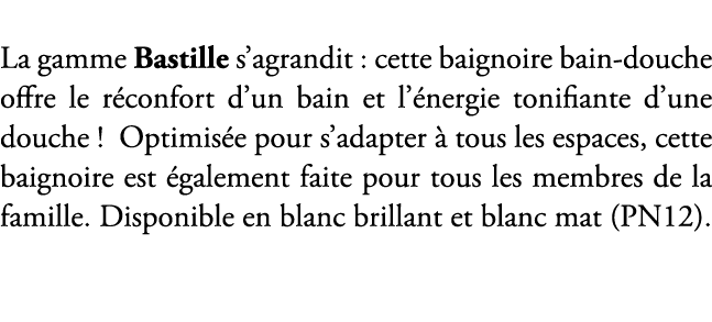 La gamme Bastille s’agrandit : cette baignoire bain douche offre le r confort d’un bain et l’ nergie tonifiante d’une...
