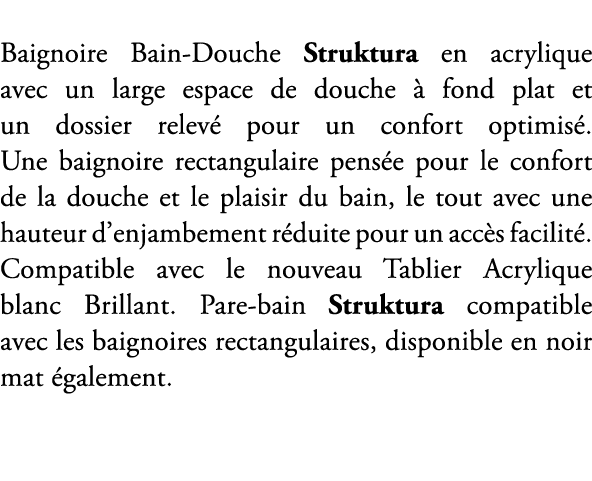 Baignoire Bain Douche Struktura en acrylique avec un large espace de douche  fond plat et un dossier relev  pour un ...
