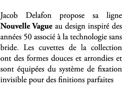 Jacob Delafon propose sa ligne Nouvelle Vague au design inspir des ann es 50 associ    la technologie sans bride. Le...