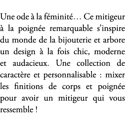 Une ode  la f minit … Ce mitigeur   la poign e remarquable s’inspire du monde de la bijouterie et arbore un design  ...