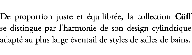 De proportion juste et quilibr e, la collection C ff se distingue par l’harmonie de son design cylindrique adapt  au...