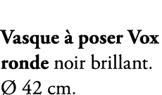 Vasque  poser Vox ronde noir brillant.   42 cm.