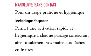 ,Manoeuvre sans contact Pour un usage pratique et hygi nique Technologie Response Permet une activation rapide et hyg...