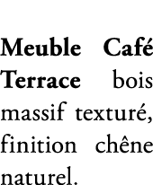 Meuble Caf Terrace bois massif textur , finition ch ne naturel.