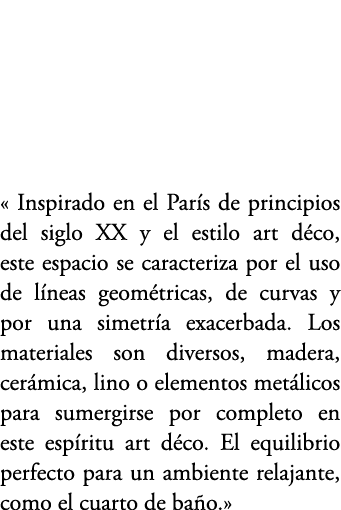 « Inspirado en el Par s de principios del siglo XX y el estilo art d co, este espacio se caracteriza por el uso de l ...