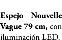 Espejo Nouvelle Vague 79 cm, con iluminaci n LED.